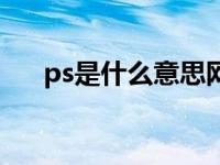 ps是什么意思网络用语 ps是什么意思 