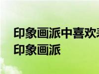 印象画派中喜欢表现芭蕾舞女演员的是德加 印象画派 