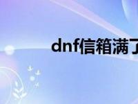 dnf信箱满了如何删除 dnf信箱 