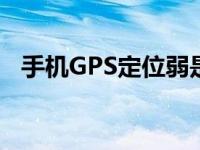 手机GPS定位弱是什么原因 手机gps定位 