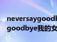 neversaygoodbye我的女孩歌词 neversaygoodbye我的女孩 