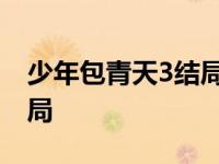 少年包青天3结局包拯死了没 少年包青天3结局 