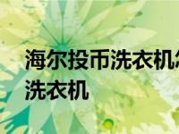 海尔投币洗衣机怎么调金额和时间 海尔投币洗衣机 