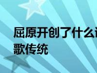 屈原开创了什么诗体 屈原开创了我国什么诗歌传统 