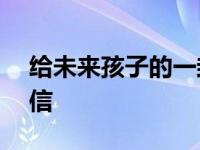 给未来孩子的一封信800 给未来孩子的一封信 