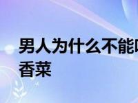 男人为什么不能吃香菜根 男人为什么不能吃香菜 