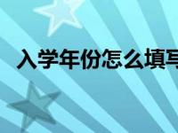 入学年份怎么填写才正确 入学年份怎么填 