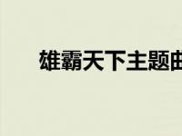 雄霸天下主题曲歌词 雄霸天下主题曲 