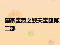 国家宝藏之觐天宝匣第二部开拍了没 国家宝藏之觐天宝匣第二部 