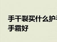 手干裂买什么护手霜有效果 手干裂用什么护手霜好 