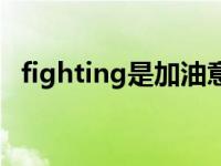 fighting是加油意思吗 fighting中文意思 