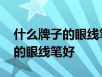 什么牌子的眼线笔好用防水不晕妆 什么牌子的眼线笔好 