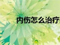 内伤怎么治疗最好最快 内伤怎么治 