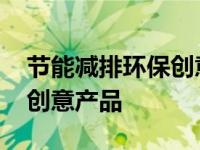 节能减排环保创意产品有哪些 节能减排环保创意产品 