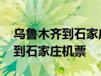 乌鲁木齐到石家庄机票多少钱一张 乌鲁木齐到石家庄机票 