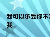 我可以承受你不够爱我 我可以忍受你不够爱我 