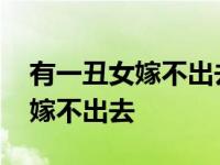 有一丑女嫁不出去希望被绑架 有一丑女始终嫁不出去 