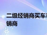 二级经销商买车车出现问题怎么解决 二级经销商 