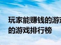 玩家能赚钱的游戏排行榜有哪些 玩家能赚钱的游戏排行榜 