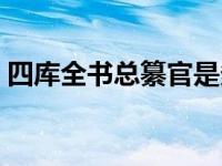 四库全书总纂官是多大的官 四库全书总纂官 