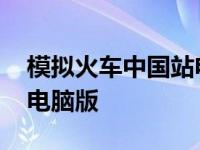 模拟火车中国站电脑版下载 模拟火车中国站电脑版 