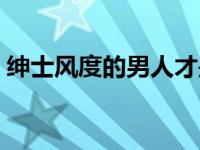 绅士风度的男人才是好男人 绅士风度的男人 