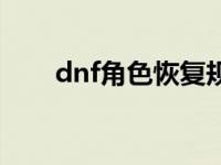 dnf角色恢复规则 dnf角色恢复官网 