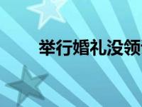 举行婚礼没领证算结婚吗 举行婚礼 