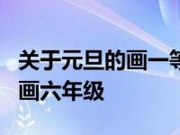 关于元旦的画一等奖 小学生 简单 关于元旦的画六年级 