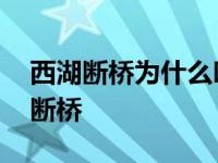 西湖断桥为什么叫断桥呢 西湖断桥为什么叫断桥 