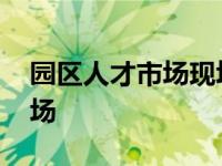 园区人才市场现场招聘信息普工 园区人才市场 