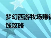 梦幻西游牧场赚钱攻略2020 梦幻西游牧场赚钱攻略 