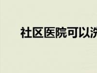 社区医院可以洗牙吗 医院可以洗牙吗 