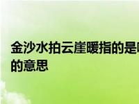 金沙水拍云崖暖指的是哪里 金沙水拍云崖暖大渡桥横铁索寒的意思 