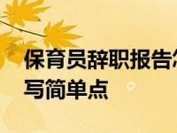 保育员辞职报告怎么写简单点 辞职报告怎么写简单点 