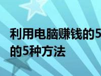 利用电脑赚钱的5种方法是什么 利用电脑赚钱的5种方法 