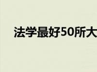 法学最好50所大学 中国最好的政法大学 