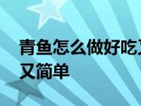 青鱼怎么做好吃又简单视频 青鱼怎么做好吃又简单 