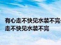 有心走不快见水装不完长草难收拾遇食就可餐是什么字 有心走不快见水装不完 