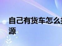 自己有货车怎么找货源用什么方法 如何找货源 