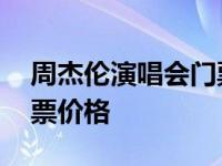 周杰伦演唱会门票价格多少 周杰伦演唱会门票价格 