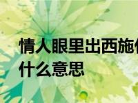 情人眼里出西施什么意思啊 情人眼里出西施什么意思 