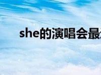 she的演唱会最近一场 she最新演唱会 