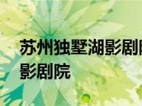 苏州独墅湖影剧院附近有啥吃的 苏州独墅湖影剧院 