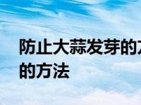 防止大蒜发芽的方法控制发芽 防止大蒜发芽的方法 