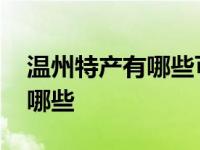 温州特产有哪些可以方便带回家 温州特产有哪些 