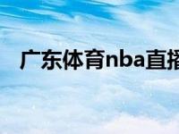 广东体育nba直播在线 广东体育nba直播 