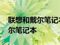 联想和戴尔笔记本建议买哪种学生 联想和戴尔笔记本 