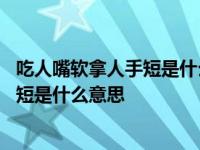 吃人嘴软拿人手短是什么意思怎么回复人家 吃人嘴软拿人手短是什么意思 