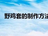 野鸡套的制作方法视频 野鸡套的制作方法 